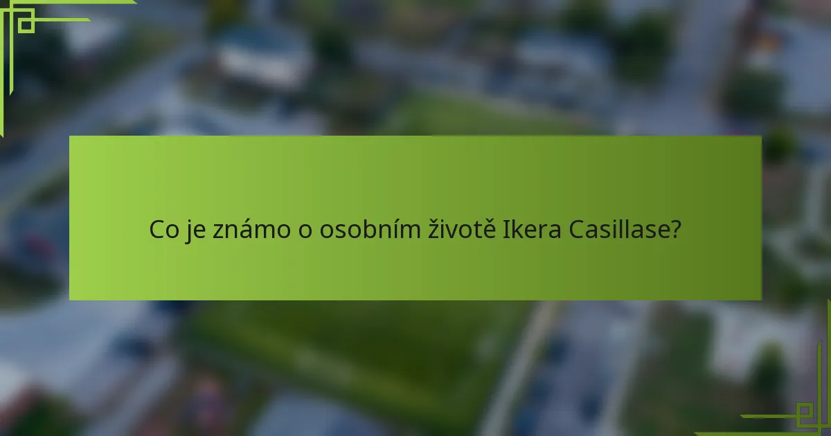 Co je známo o osobním životě Ikera Casillase?