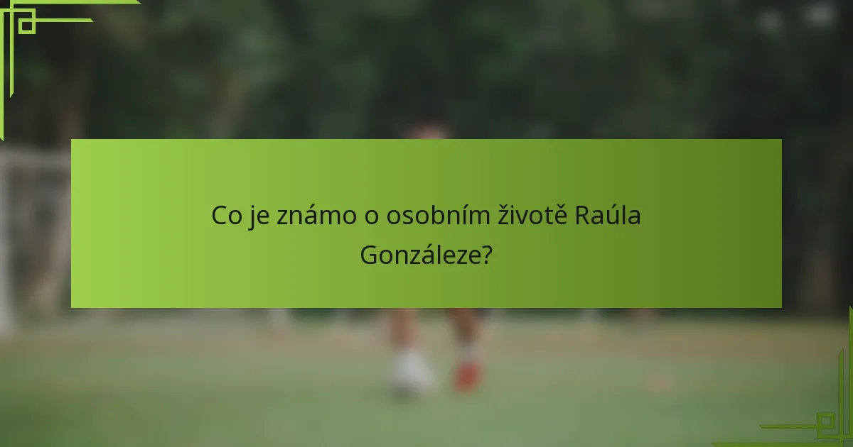 Co je známo o osobním životě Raúla Gonzáleze?