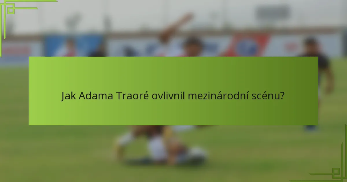 Jak Adama Traoré ovlivnil mezinárodní scénu?