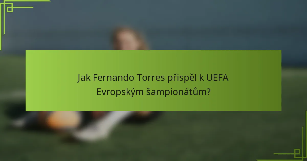 Jak Fernando Torres přispěl k UEFA Evropským šampionátům?