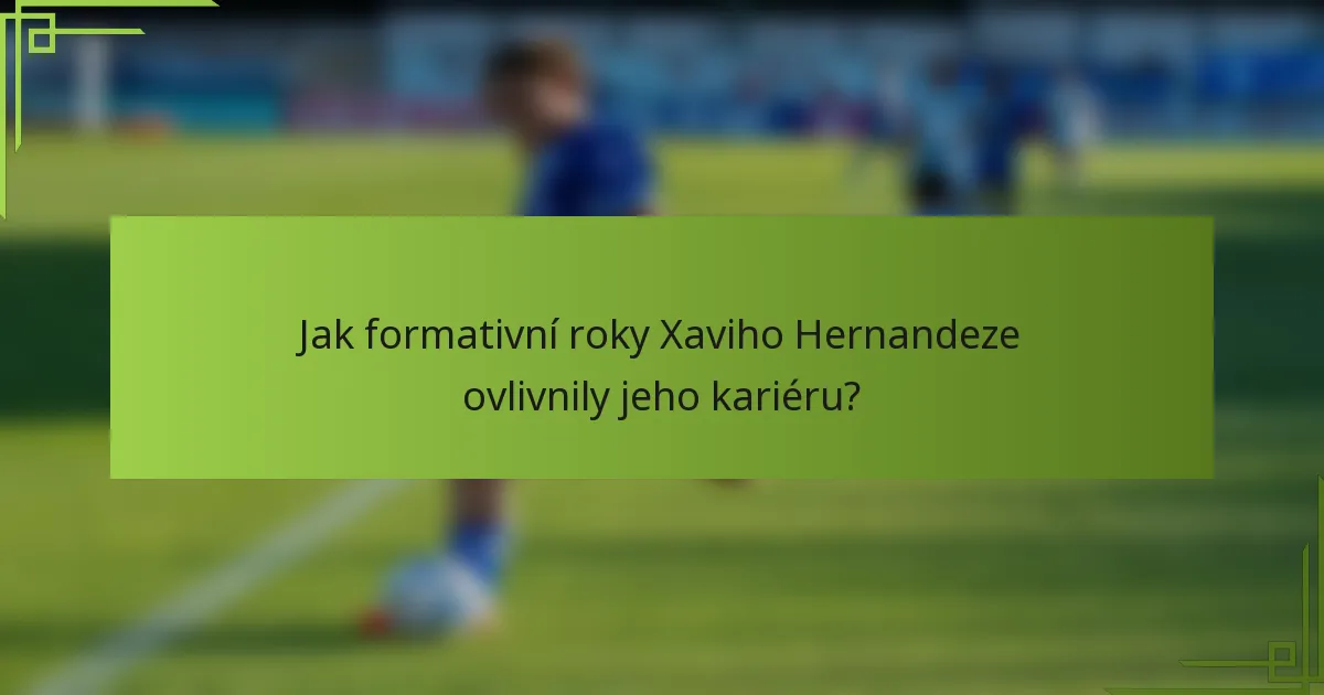 Jak formativní roky Xaviho Hernandeze ovlivnily jeho kariéru?