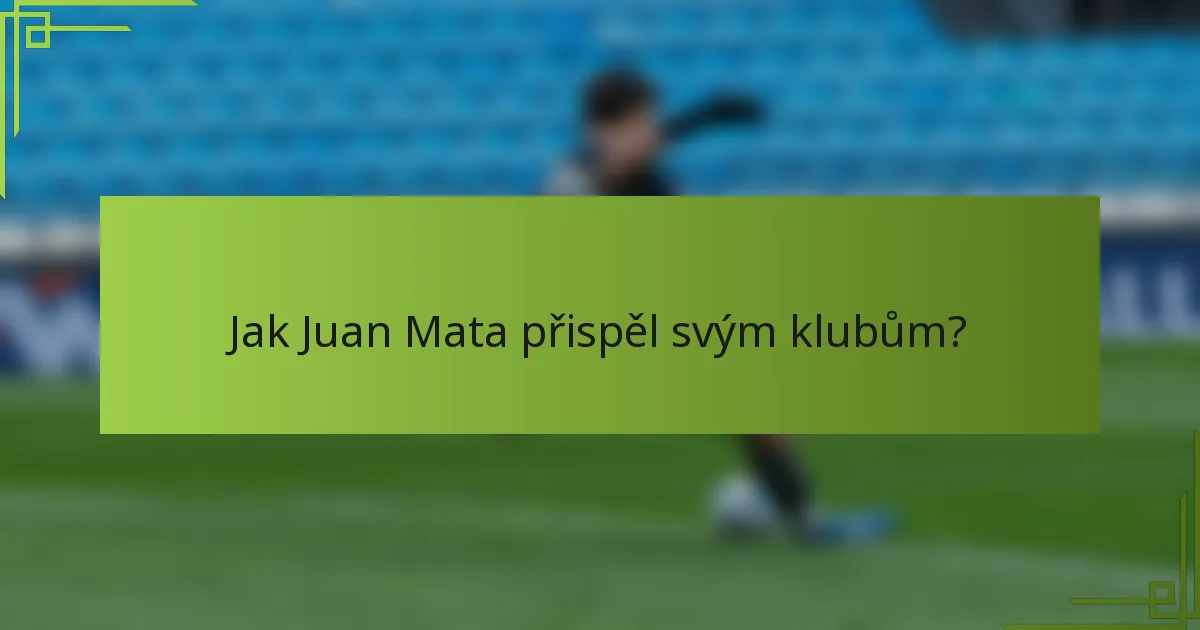 Jak Juan Mata přispěl svým klubům?