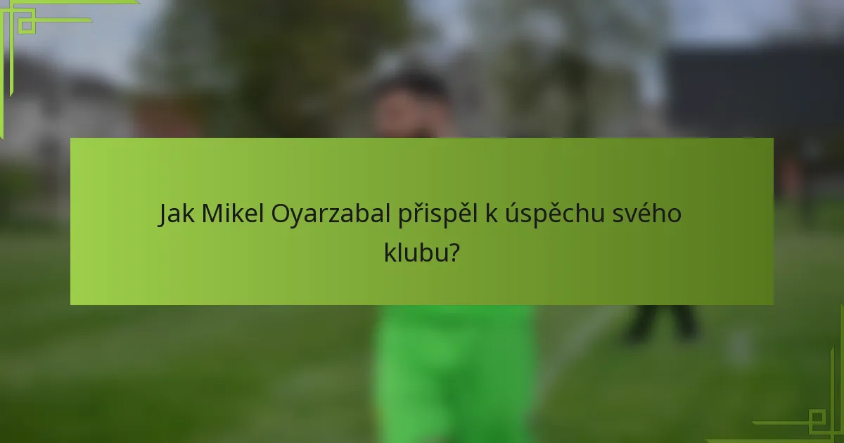 Jak Mikel Oyarzabal přispěl k úspěchu svého klubu?