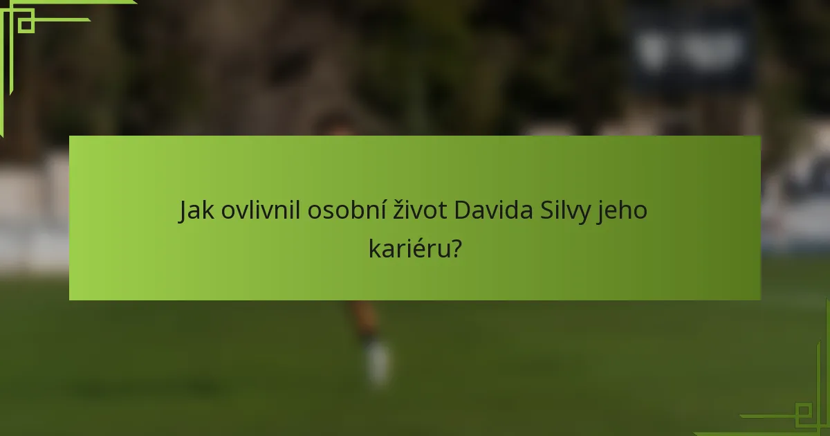 Jak ovlivnil osobní život Davida Silvy jeho kariéru?