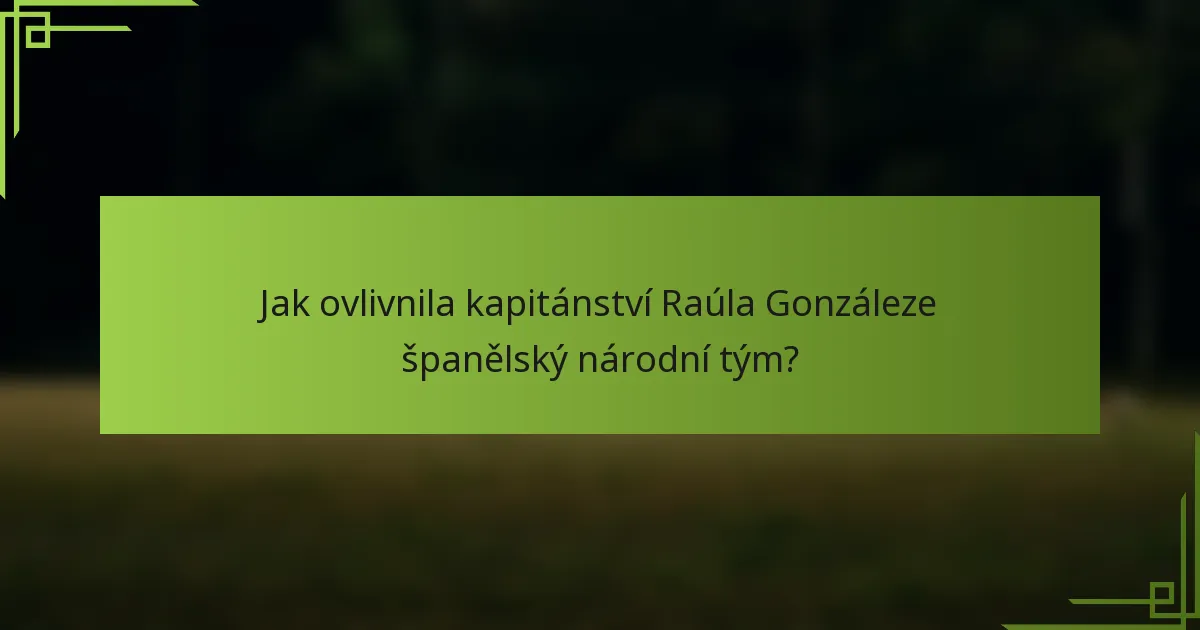 Jak ovlivnila kapitánství Raúla Gonzáleze španělský národní tým?