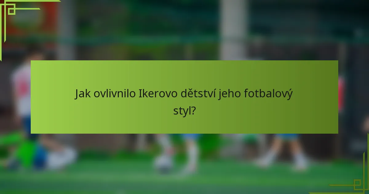 Jak ovlivnilo Ikerovo dětství jeho fotbalový styl?