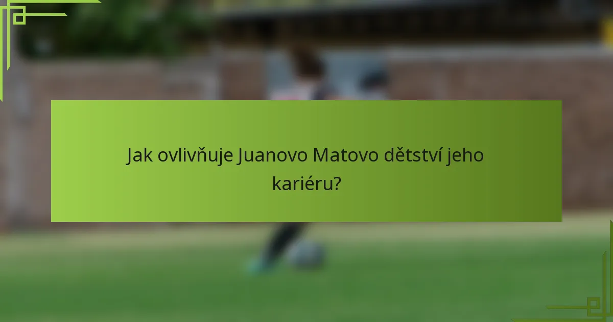 Jak ovlivňuje Juanovo Matovo dětství jeho kariéru?