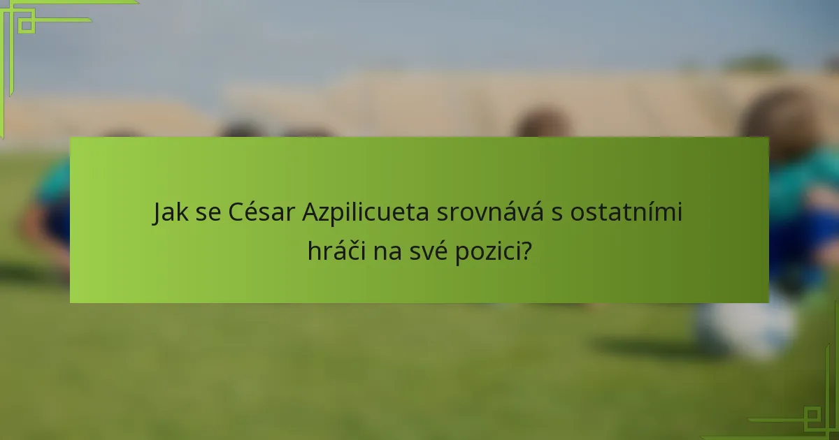 Jak se César Azpilicueta srovnává s ostatními hráči na své pozici?