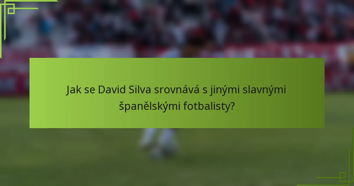 Jak se David Silva srovnává s jinými slavnými španělskými fotbalisty?