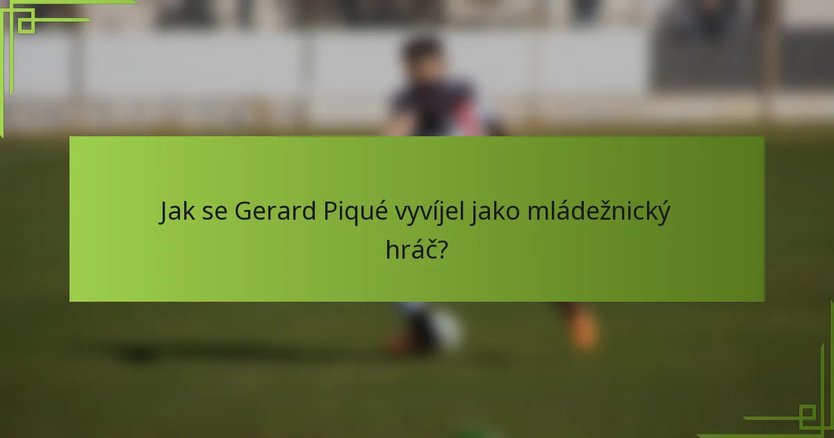 Jak se Gerard Piqué vyvíjel jako mládežnický hráč?