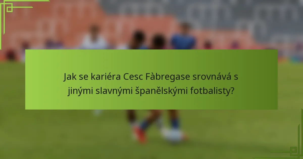 Jak se kariéra Cesc Fàbregase srovnává s jinými slavnými španělskými fotbalisty?