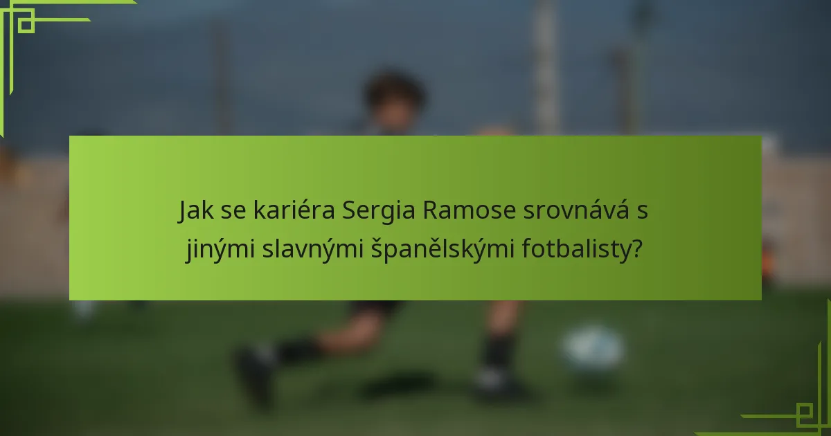Jak se kariéra Sergia Ramose srovnává s jinými slavnými španělskými fotbalisty?