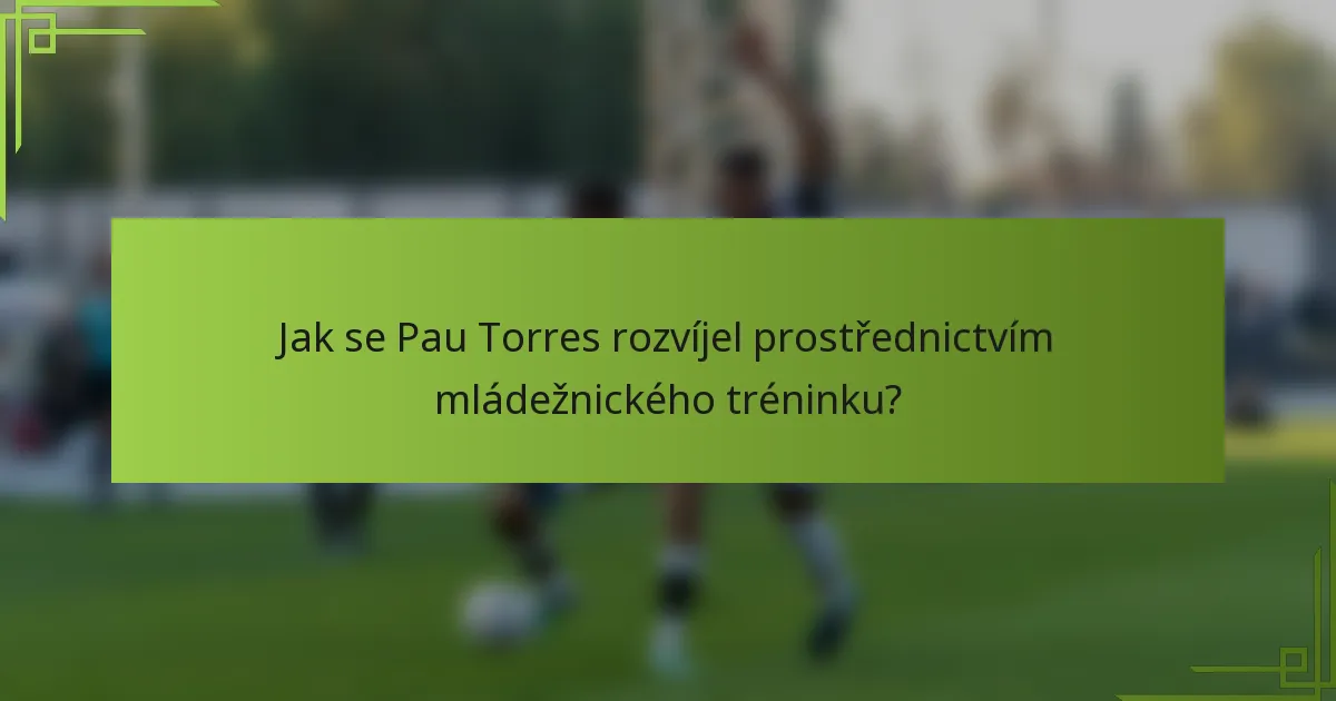Jak se Pau Torres rozvíjel prostřednictvím mládežnického tréninku?