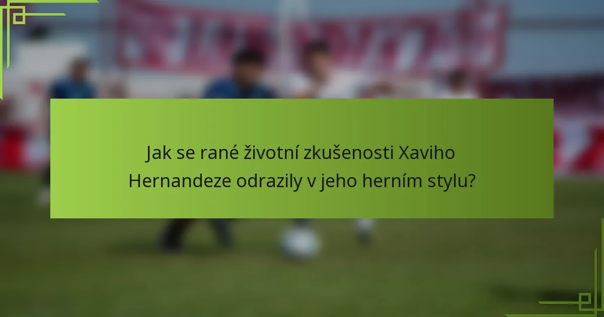Jak se rané životní zkušenosti Xaviho Hernandeze odrazily v jeho herním stylu?