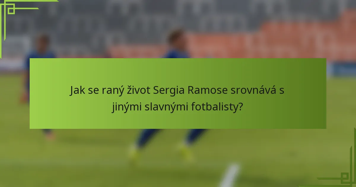 Jak se raný život Sergia Ramose srovnává s jinými slavnými fotbalisty?