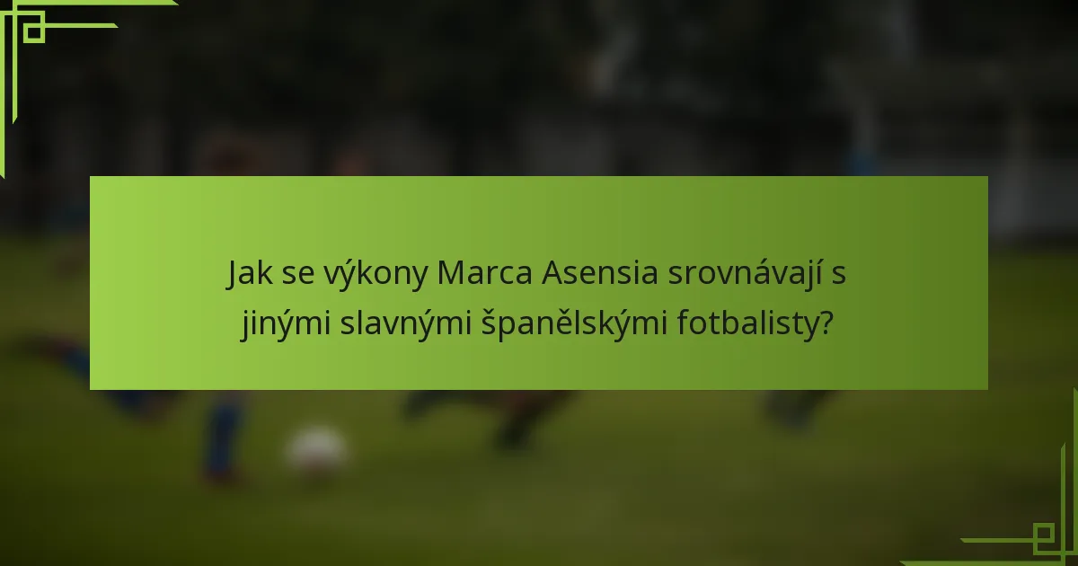 Jak se výkony Marca Asensia srovnávají s jinými slavnými španělskými fotbalisty?