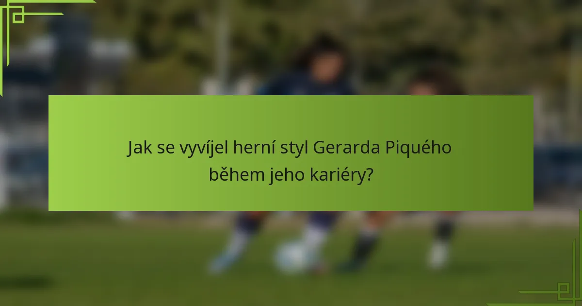 Jak se vyvíjel herní styl Gerarda Piquého během jeho kariéry?