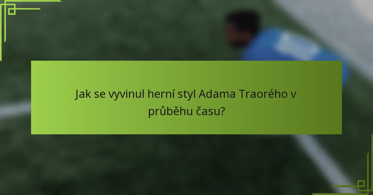 Jak se vyvinul herní styl Adama Traorého v průběhu času?