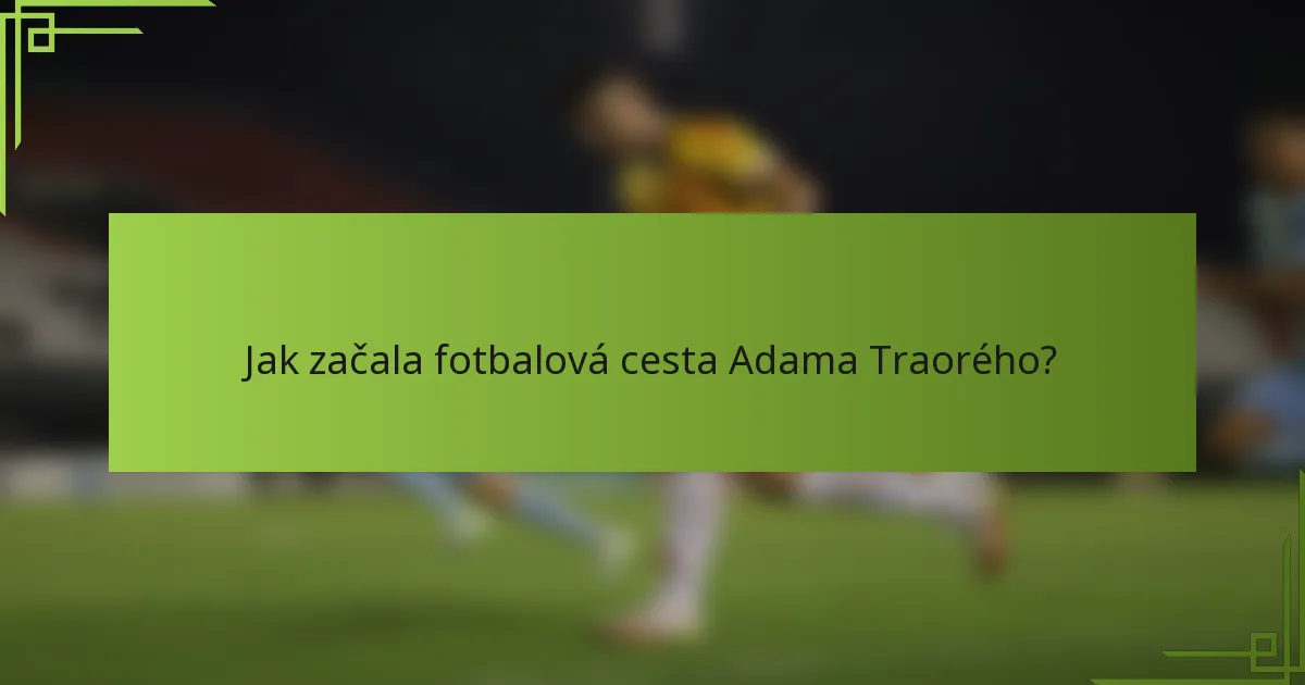 Jak začala fotbalová cesta Adama Traorého?
