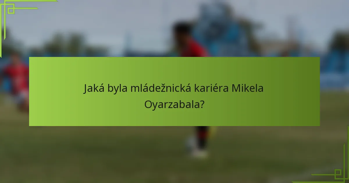 Jaká byla mládežnická kariéra Mikela Oyarzabala?