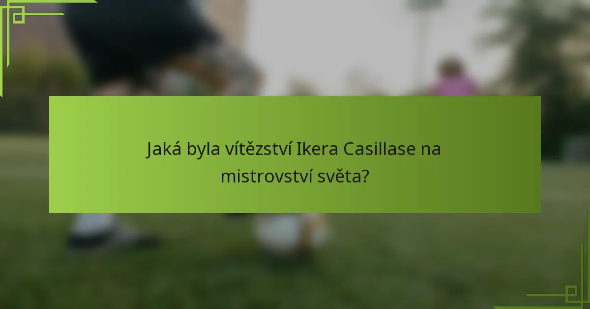 Jaká byla vítězství Ikera Casillase na mistrovství světa?