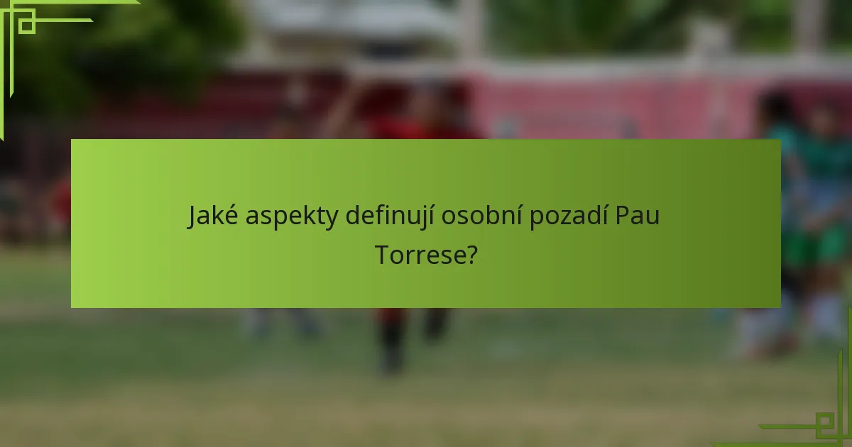 Jaké aspekty definují osobní pozadí Pau Torrese?