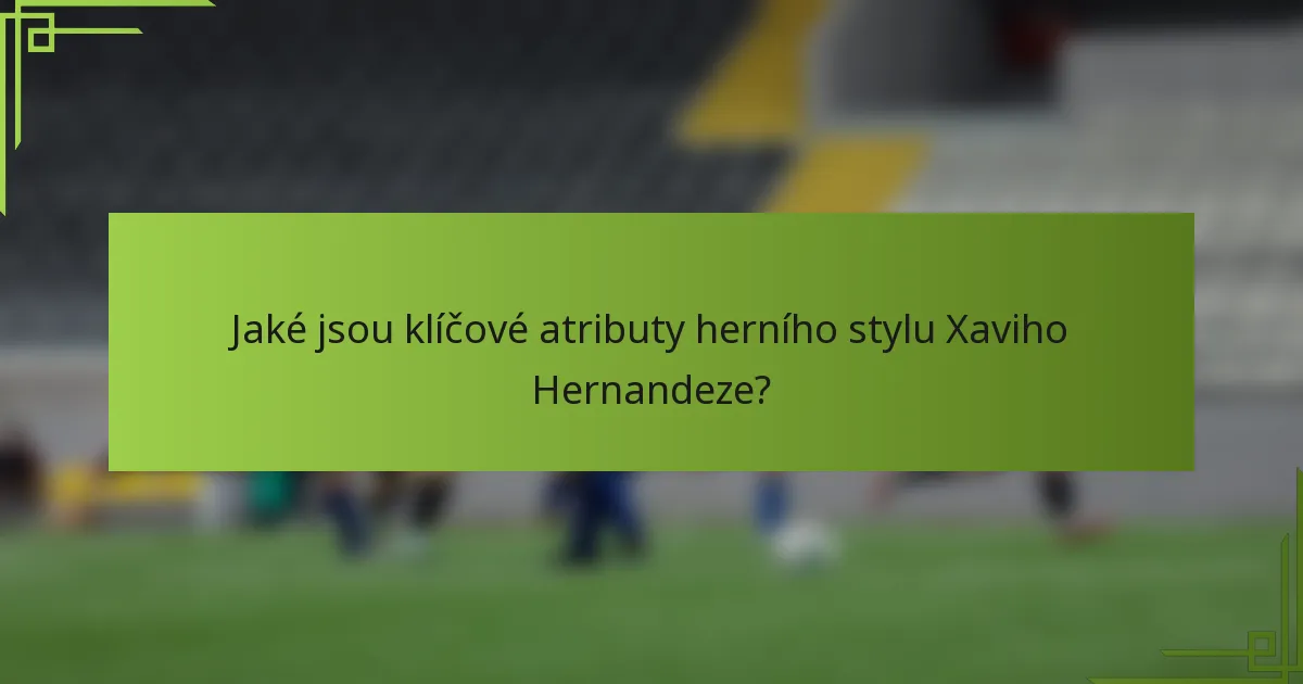 Jaké jsou klíčové atributy herního stylu Xaviho Hernandeze?