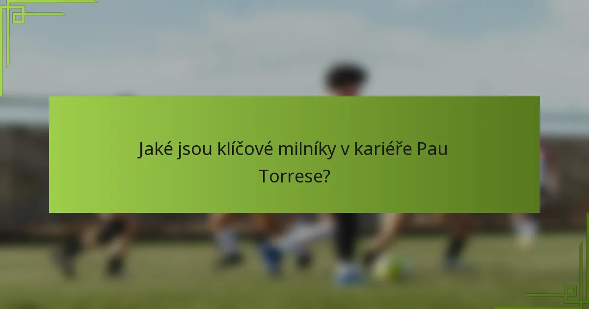 Jaké jsou klíčové milníky v kariéře Pau Torrese?