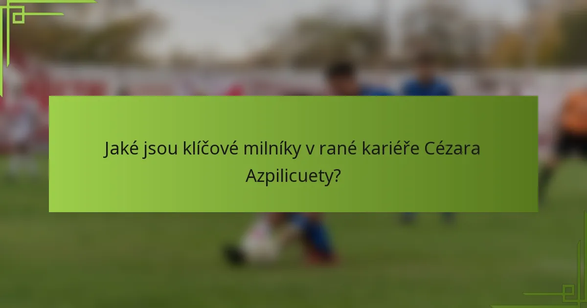 Jaké jsou klíčové milníky v rané kariéře Cézara Azpilicuety?