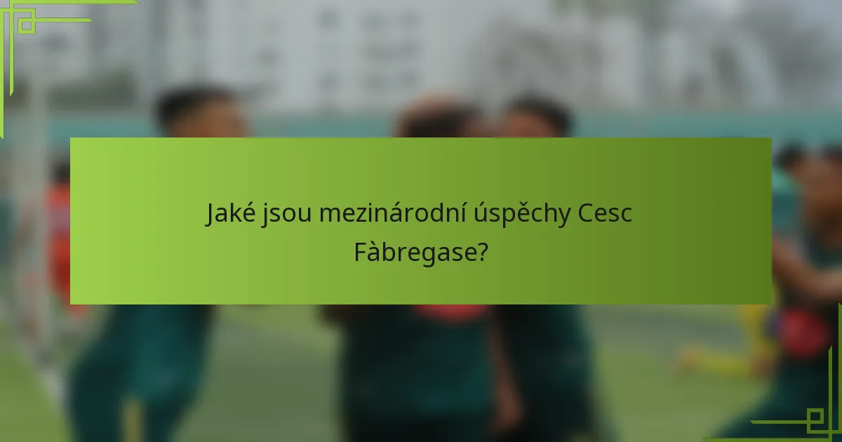 Jaké jsou mezinárodní úspěchy Cesc Fàbregase?