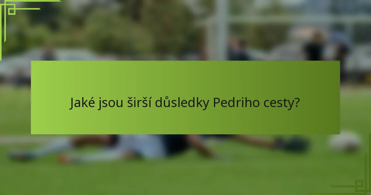 Jaké jsou širší důsledky Pedriho cesty?