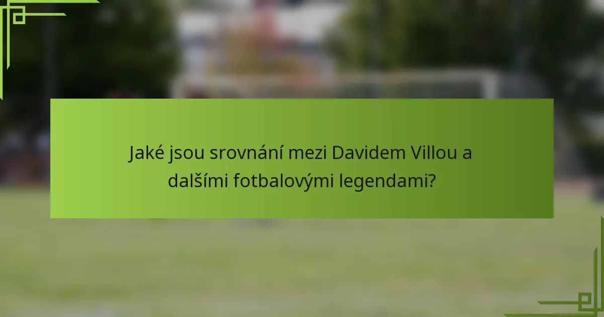 Jaké jsou srovnání mezi Davidem Villou a dalšími fotbalovými legendami?