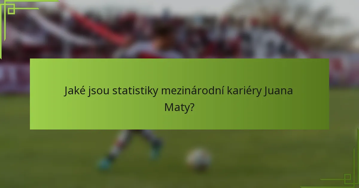 Jaké jsou statistiky mezinárodní kariéry Juana Maty?
