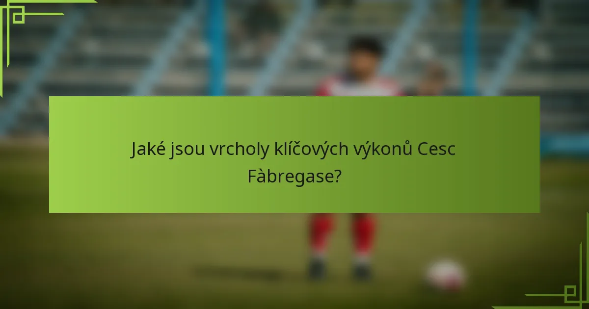 Jaké jsou vrcholy klíčových výkonů Cesc Fàbregase?