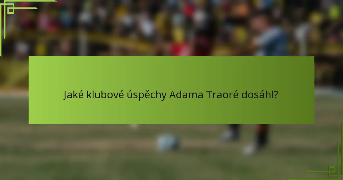 Jaké klubové úspěchy Adama Traoré dosáhl?