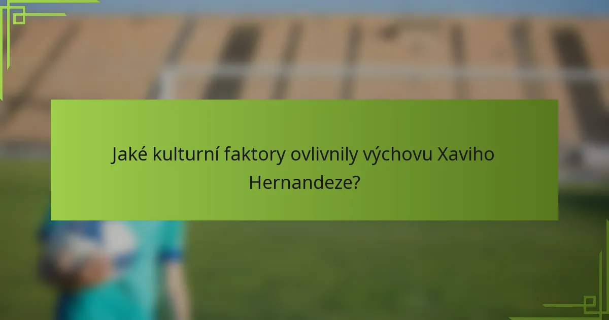 Jaké kulturní faktory ovlivnily výchovu Xaviho Hernandeze?