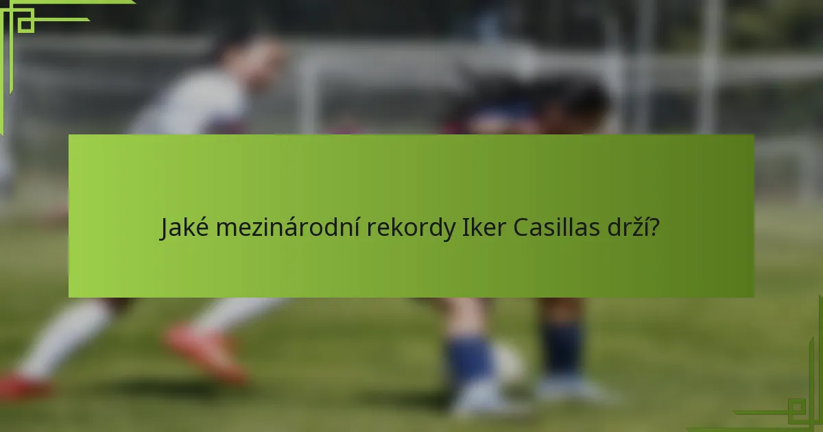 Jaké mezinárodní rekordy Iker Casillas drží?