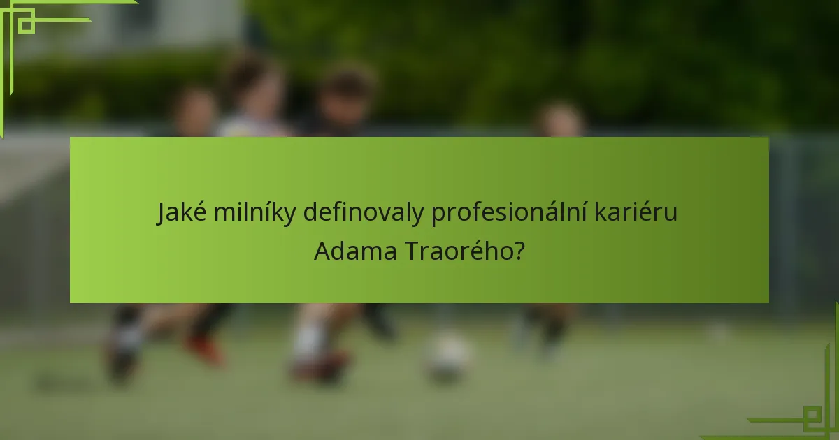 Jaké milníky definovaly profesionální kariéru Adama Traorého?