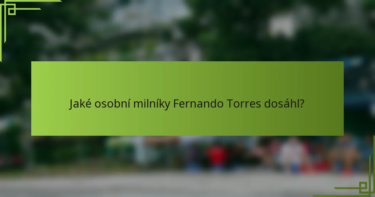 Jaké osobní milníky Fernando Torres dosáhl?