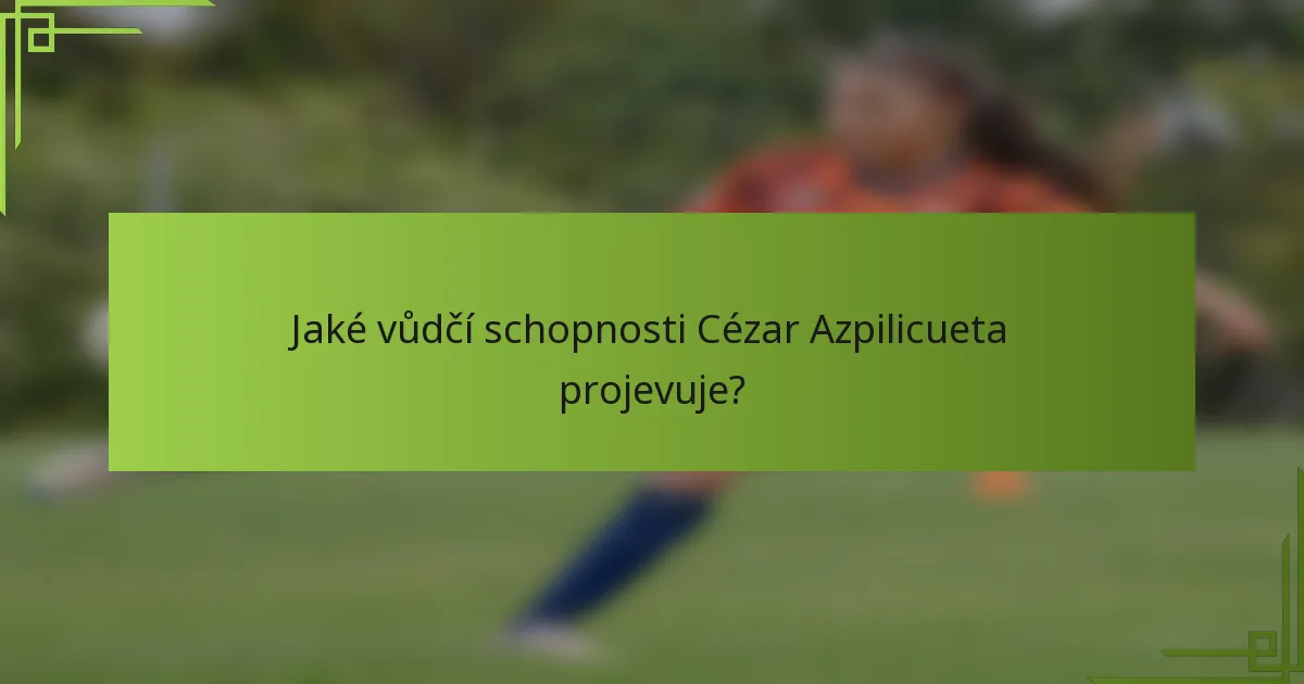 Jaké vůdčí schopnosti Cézar Azpilicueta projevuje?