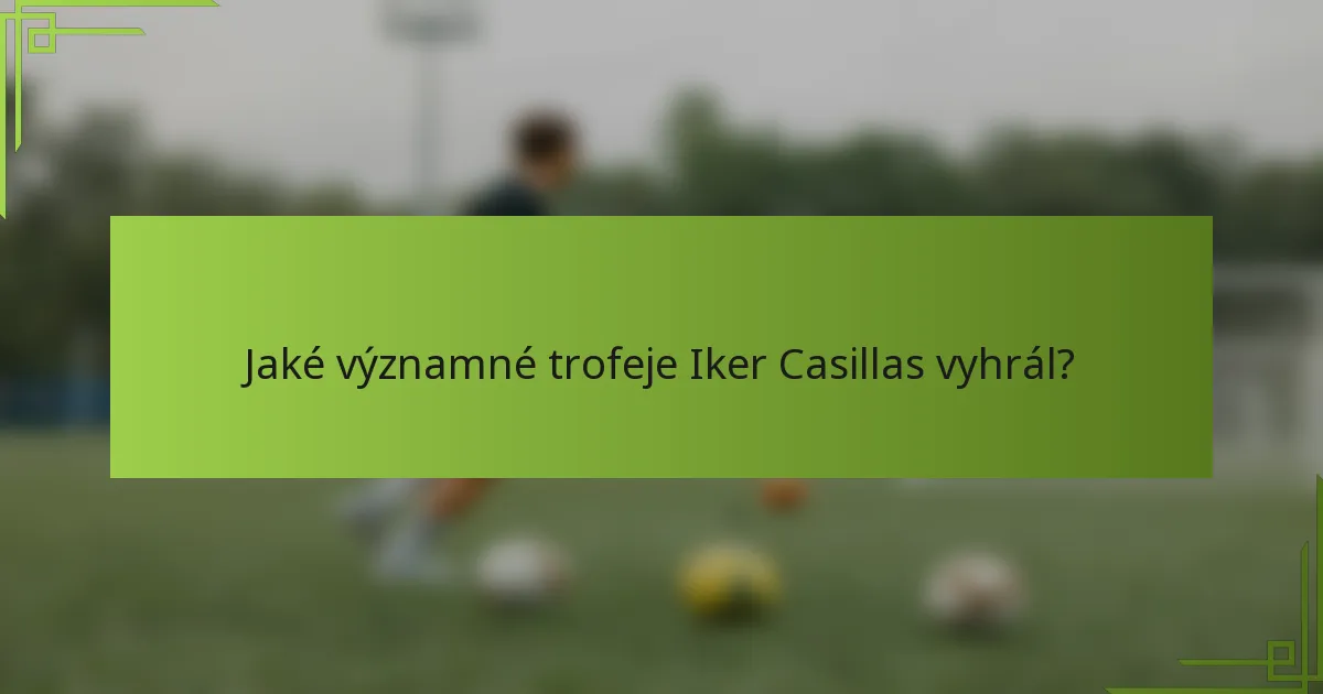 Jaké významné trofeje Iker Casillas vyhrál?