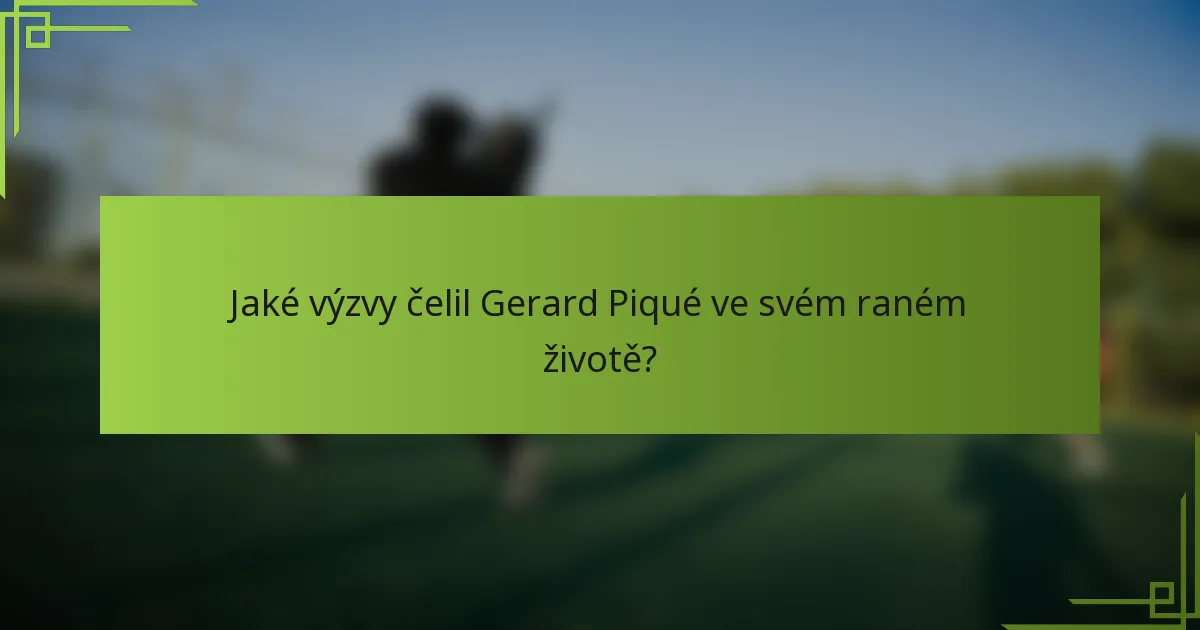 Jaké výzvy čelil Gerard Piqué ve svém raném životě?