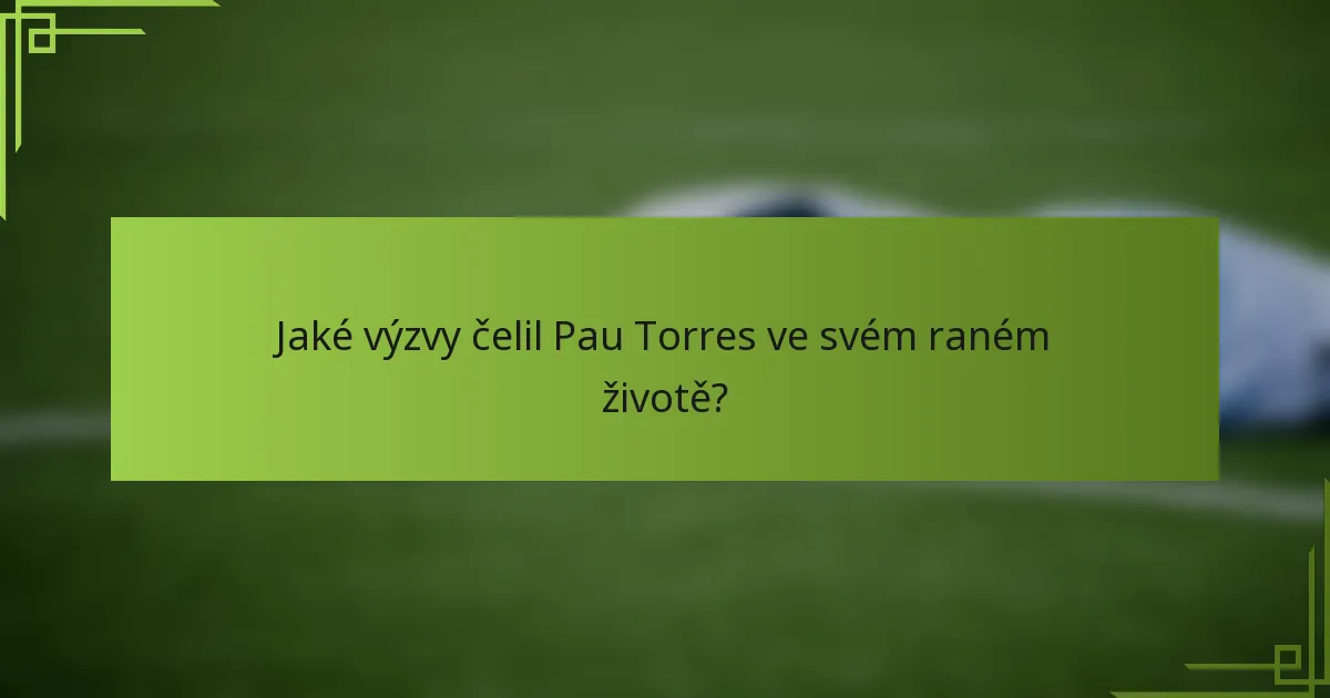 Jaké výzvy čelil Pau Torres ve svém raném životě?