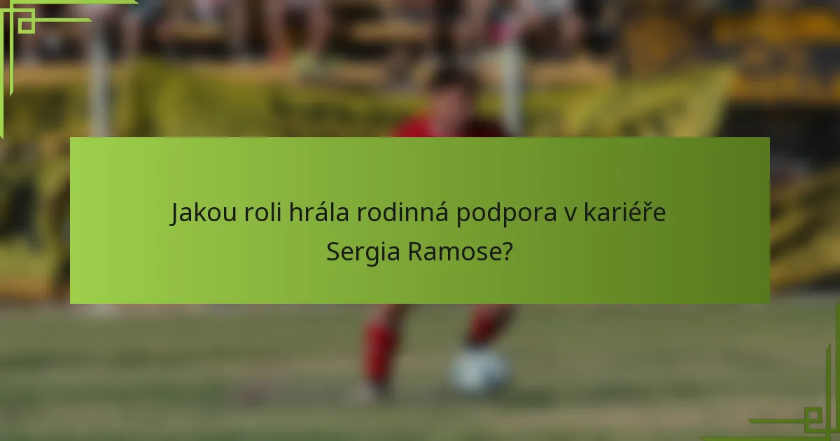 Jakou roli hrála rodinná podpora v kariéře Sergia Ramose?