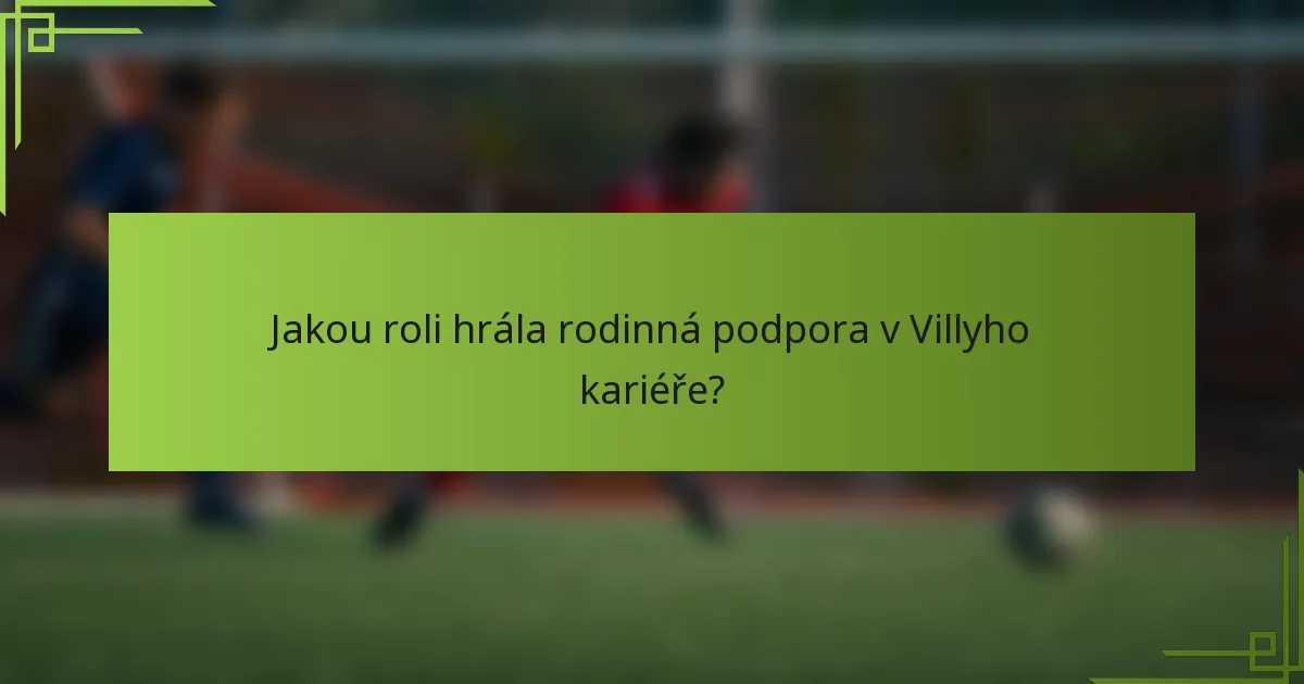 Jakou roli hrála rodinná podpora v Villyho kariéře?