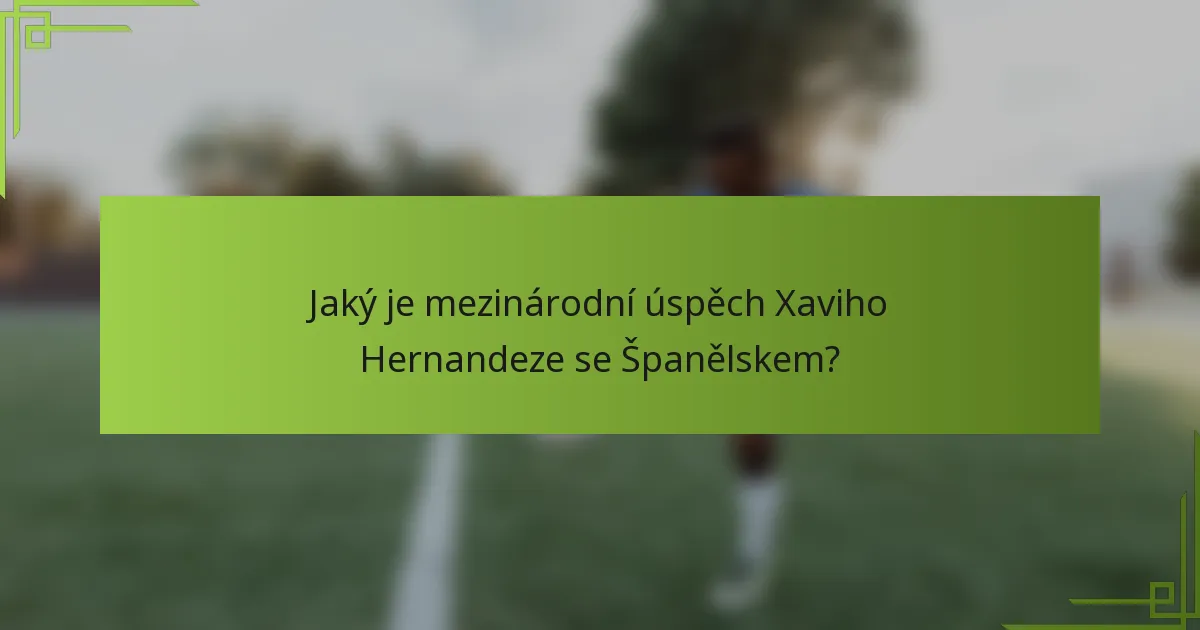 Jaký je mezinárodní úspěch Xaviho Hernandeze se Španělskem?