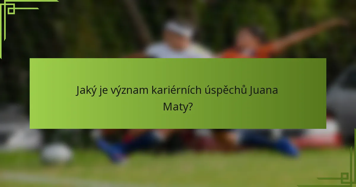 Jaký je význam kariérních úspěchů Juana Maty?