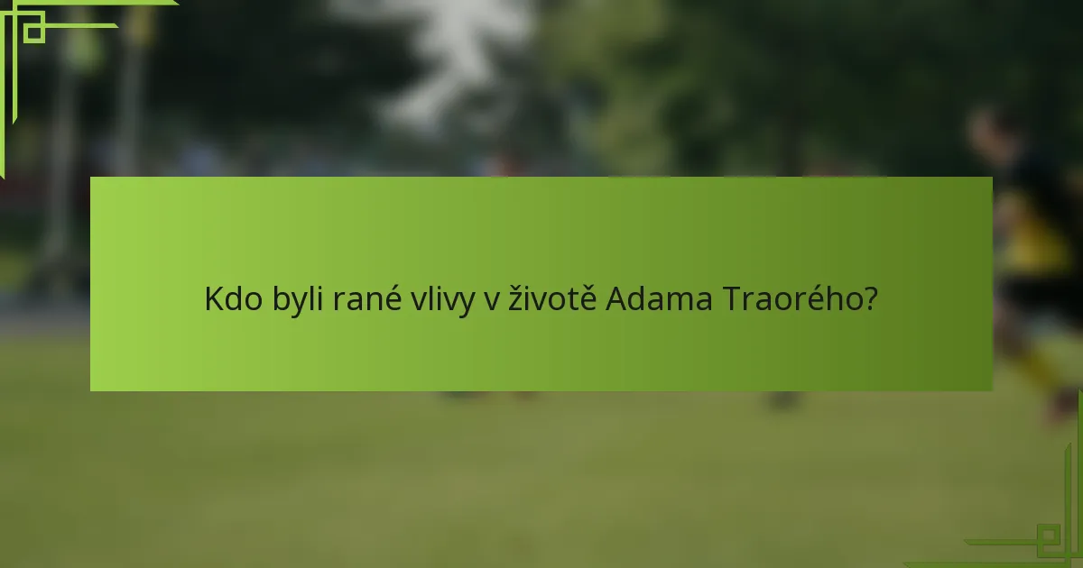 Kdo byli rané vlivy v životě Adama Traorého?