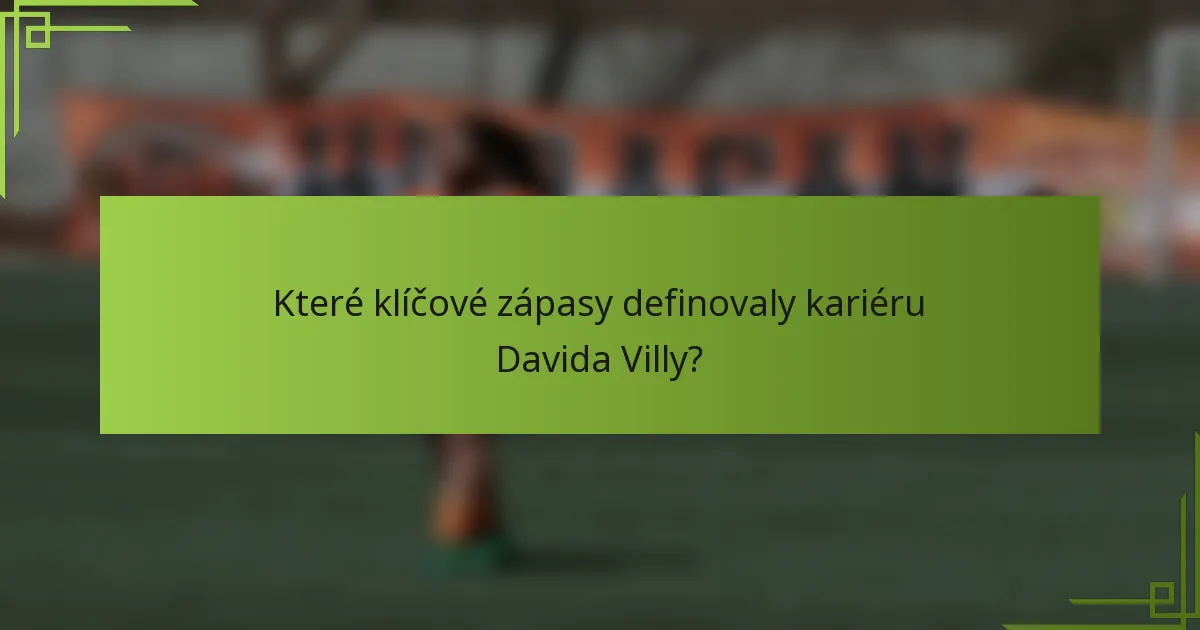 Které klíčové zápasy definovaly kariéru Davida Villy?