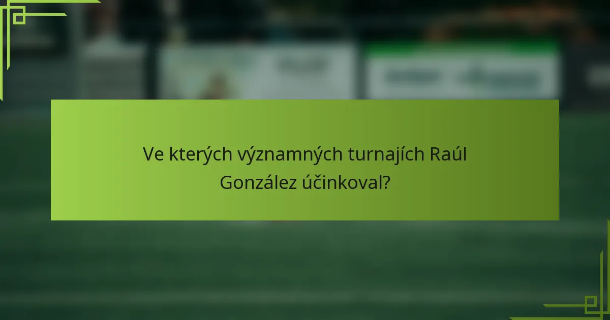 Ve kterých významných turnajích Raúl González účinkoval?